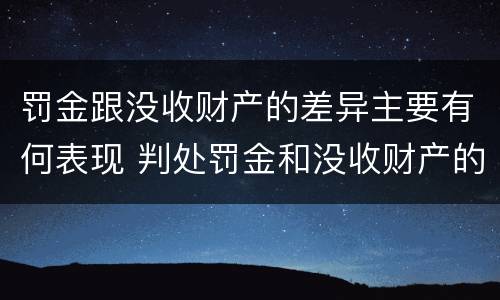 罚金跟没收财产的差异主要有何表现 判处罚金和没收财产的区别
