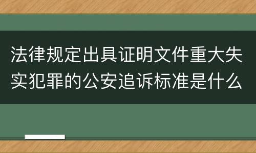 法律规定出具证明文件重大失实犯罪的公安追诉标准是什么