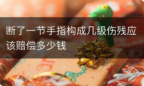 断了一节手指构成几级伤残应该赔偿多少钱