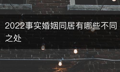 2022事实婚姻同居有哪些不同之处