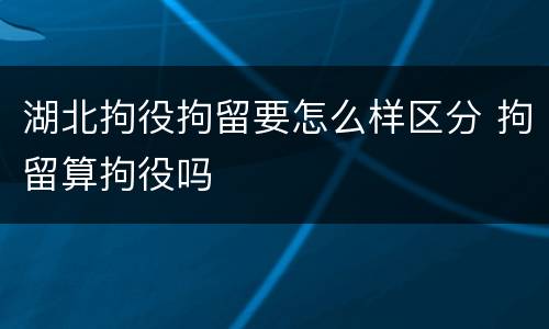 湖北拘役拘留要怎么样区分 拘留算拘役吗