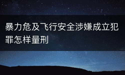 暴力危及飞行安全涉嫌成立犯罪怎样量刑