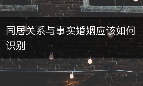 同居关系与事实婚姻应该如何识别
