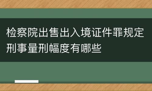 检察院出售出入境证件罪规定刑事量刑幅度有哪些