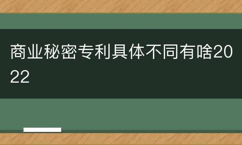 商业秘密专利具体不同有啥2022