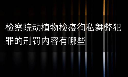 检察院动植物检疫徇私舞弊犯罪的刑罚内容有哪些