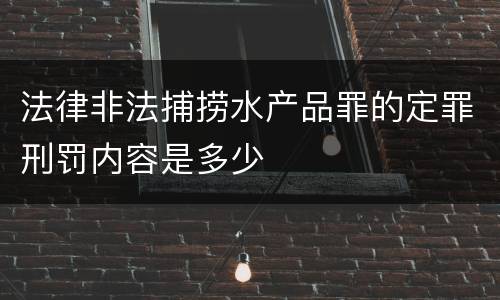法律非法捕捞水产品罪的定罪刑罚内容是多少