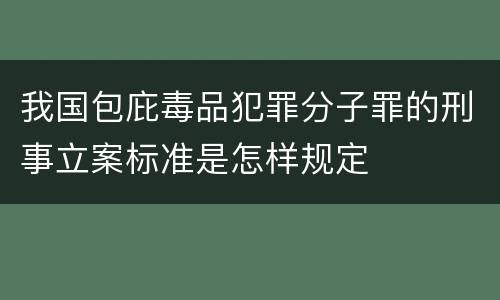 我国包庇毒品犯罪分子罪的刑事立案标准是怎样规定