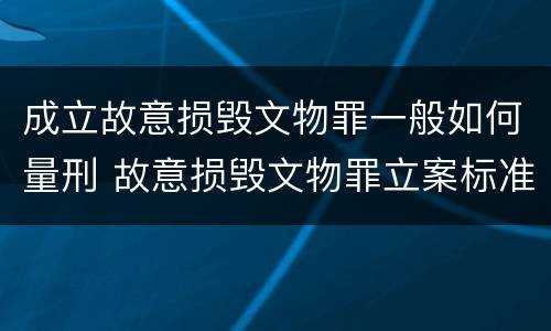 成立故意损毁文物罪一般如何量刑 故意损毁文物罪立案标准