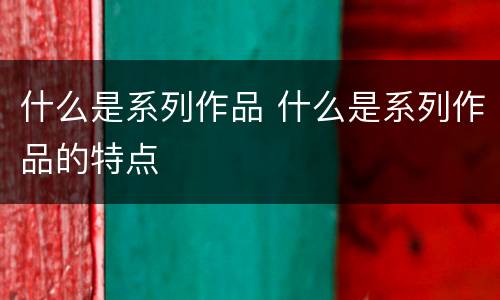 什么是系列作品 什么是系列作品的特点