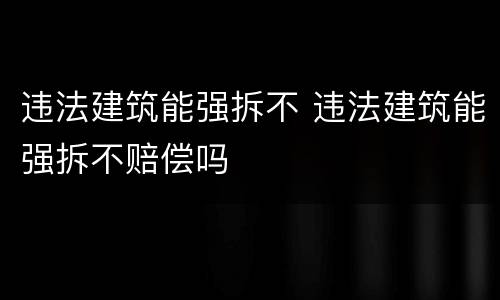 违法建筑能强拆不 违法建筑能强拆不赔偿吗