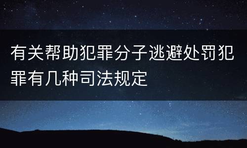 有关帮助犯罪分子逃避处罚犯罪有几种司法规定