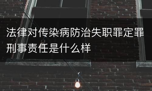 法律对传染病防治失职罪定罪刑事责任是什么样