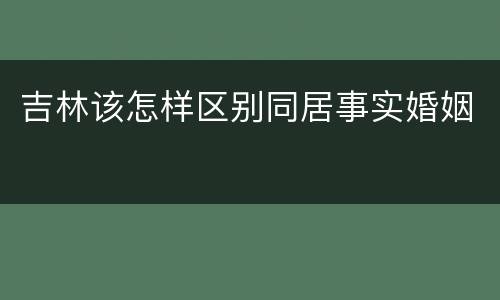 吉林该怎样区别同居事实婚姻
