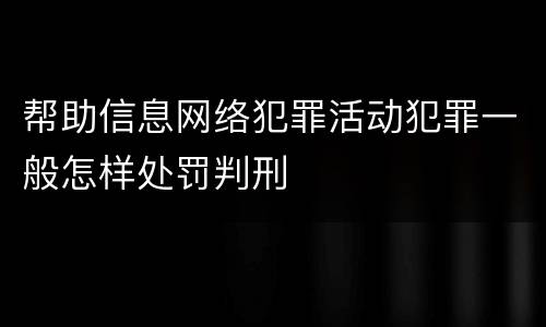 帮助信息网络犯罪活动犯罪一般怎样处罚判刑