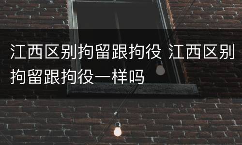 江西区别拘留跟拘役 江西区别拘留跟拘役一样吗
