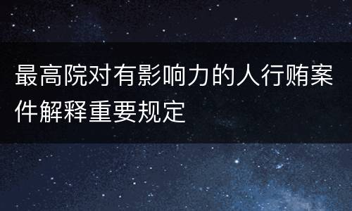 最高院对有影响力的人行贿案件解释重要规定