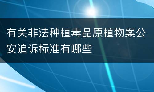 有关非法种植毒品原植物案公安追诉标准有哪些