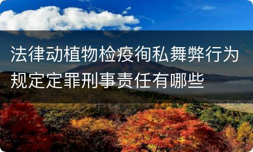 法律动植物检疫徇私舞弊行为规定定罪刑事责任有哪些