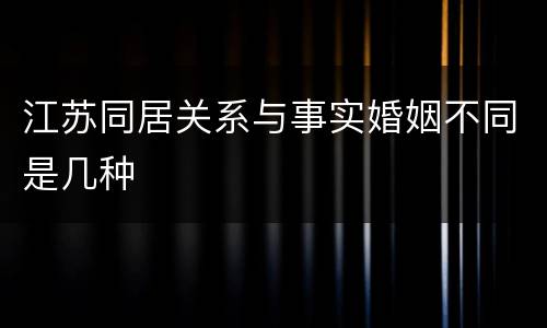 江苏同居关系与事实婚姻不同是几种