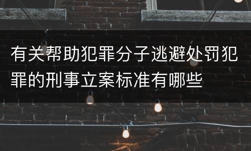 有关帮助犯罪分子逃避处罚犯罪的刑事立案标准有哪些
