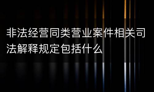 非法经营同类营业案件相关司法解释规定包括什么