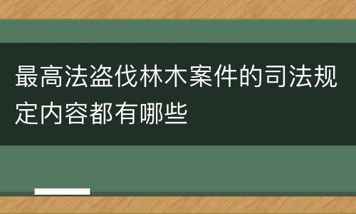 最高法盗伐林木案件的司法规定内容都有哪些