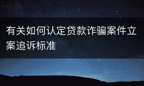 有关如何认定贷款诈骗案件立案追诉标准