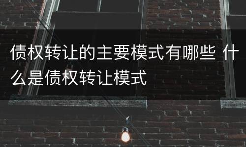 债权转让的主要模式有哪些 什么是债权转让模式