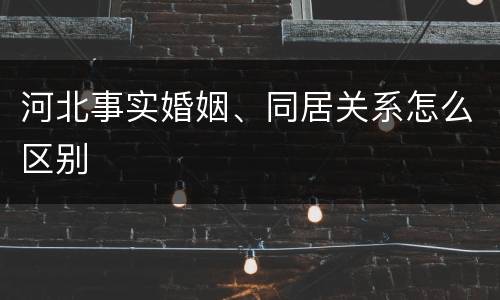河北事实婚姻、同居关系怎么区别