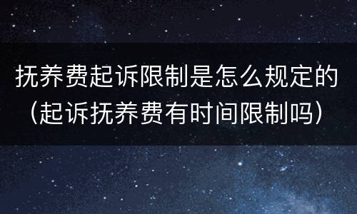 抚养费起诉限制是怎么规定的（起诉抚养费有时间限制吗）