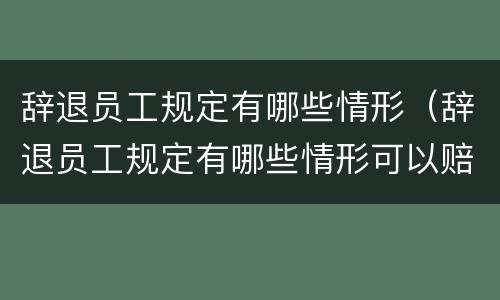辞退员工规定有哪些情形（辞退员工规定有哪些情形可以赔偿）