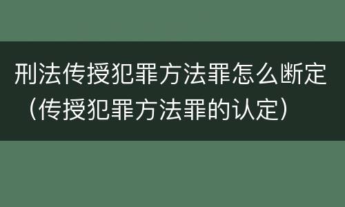 刑法传授犯罪方法罪怎么断定（传授犯罪方法罪的认定）