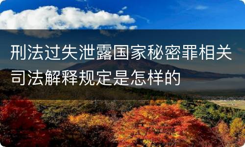 刑法过失泄露国家秘密罪相关司法解释规定是怎样的
