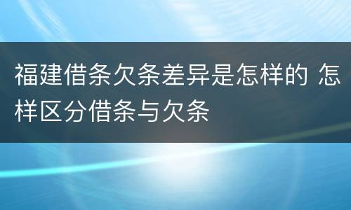 福建借条欠条差异是怎样的 怎样区分借条与欠条