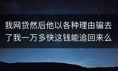 我网贷然后他以各种理由骗去了我一万多快这钱能追回来么