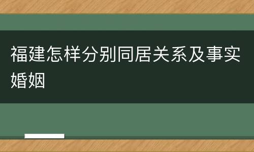 福建怎样分别同居关系及事实婚姻