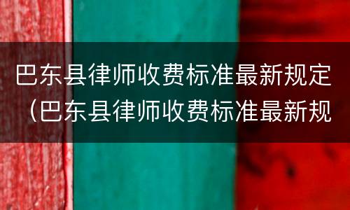 巴东县律师收费标准最新规定（巴东县律师收费标准最新规定是多少）