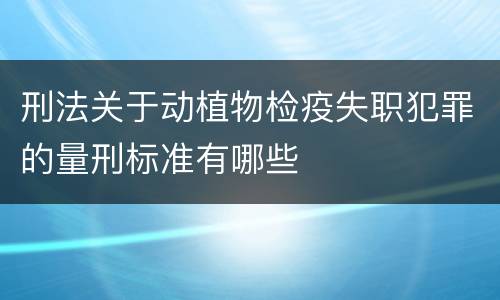 刑法关于动植物检疫失职犯罪的量刑标准有哪些