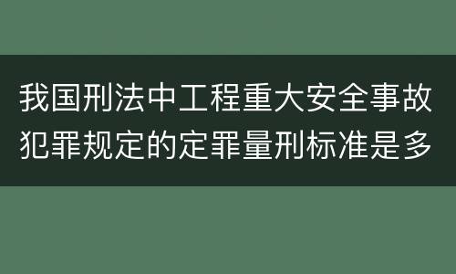 我国刑法中工程重大安全事故犯罪规定的定罪量刑标准是多少