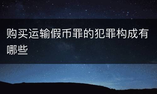 购买运输假币罪的犯罪构成有哪些