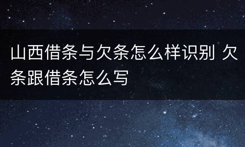 山西借条与欠条怎么样识别 欠条跟借条怎么写