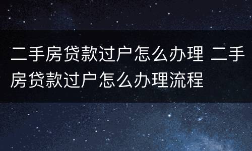 二手房贷款过户怎么办理 二手房贷款过户怎么办理流程