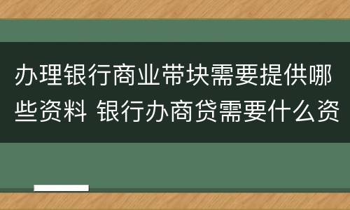 办理银行商业带块需要提供哪些资料 银行办商贷需要什么资料