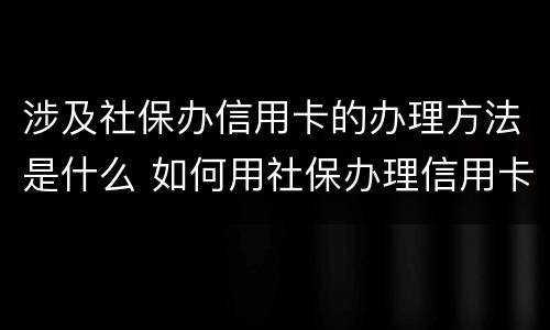 涉及社保办信用卡的办理方法是什么 如何用社保办理信用卡