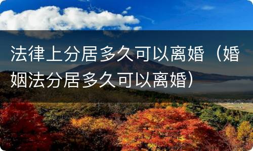 法律上分居多久可以离婚（婚姻法分居多久可以离婚）