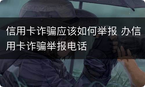信用卡诈骗应该如何举报 办信用卡诈骗举报电话