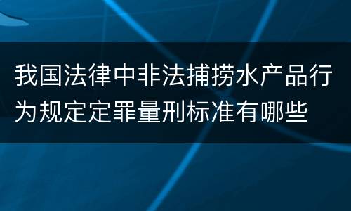 我国法律中非法捕捞水产品行为规定定罪量刑标准有哪些