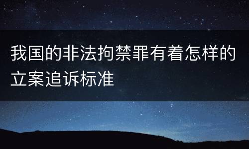 我国的非法拘禁罪有着怎样的立案追诉标准