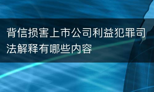 背信损害上市公司利益犯罪司法解释有哪些内容